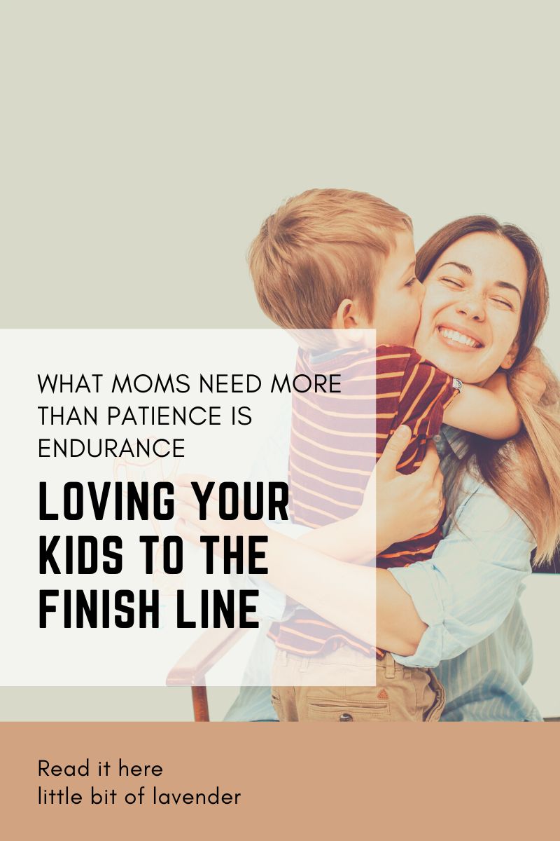 What Moms Need More Than Patience is Endurance; Loving Your Kids to the Finish Line